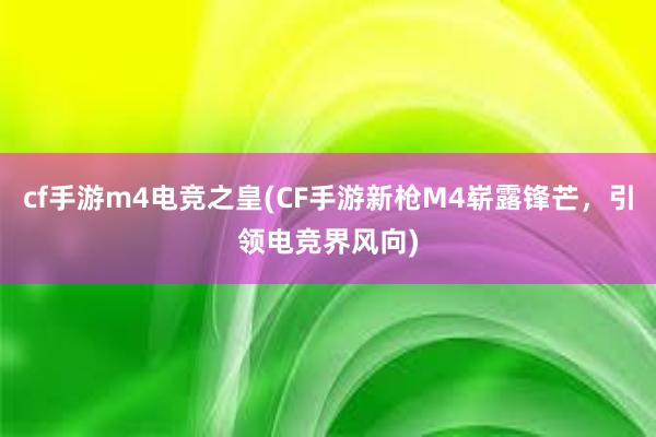 cf手游m4电竞之皇(CF手游新枪M4崭露锋芒，引领电竞界风向)