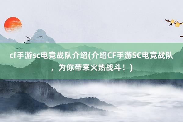 cf手游sc电竞战队介绍(介绍CF手游SC电竞战队，为你带来火热战斗！)