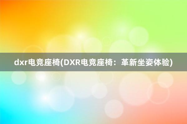 dxr电竞座椅(DXR电竞座椅：革新坐姿体验)