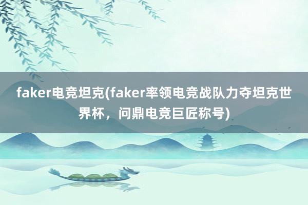 faker电竞坦克(faker率领电竞战队力夺坦克世界杯，问鼎电竞巨匠称号)