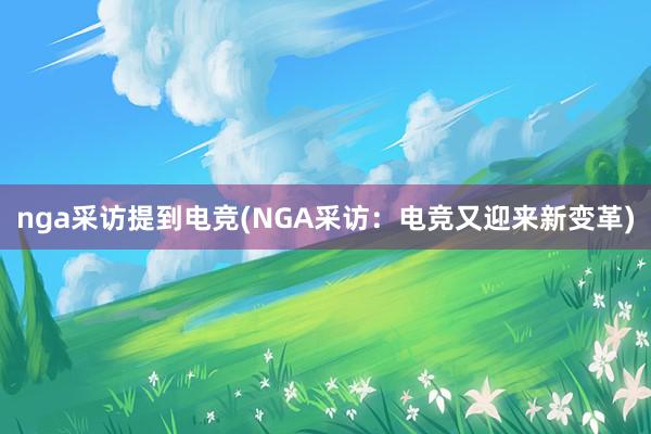 nga采访提到电竞(NGA采访：电竞又迎来新变革)