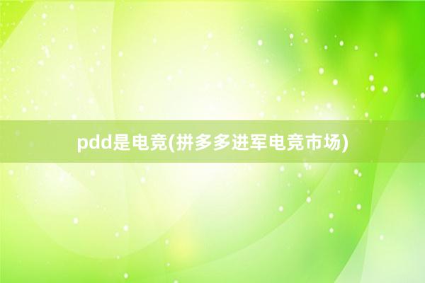 pdd是电竞(拼多多进军电竞市场)