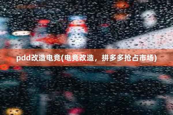 pdd改造电竞(电竞改造，拼多多抢占市场)