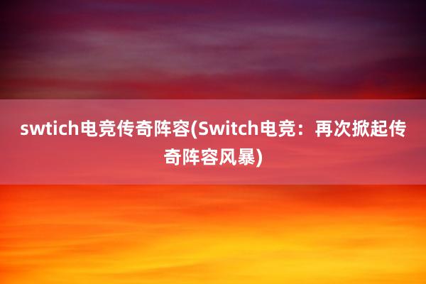 swtich电竞传奇阵容(Switch电竞：再次掀起传奇阵容风暴)