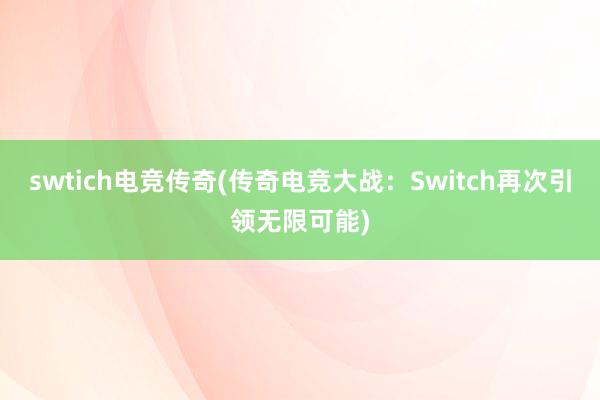 swtich电竞传奇(传奇电竞大战：Switch再次引领无限可能)