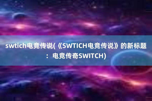 swtich电竞传说(《SWTICH电竞传说》的新标题：电竞传奇SWITCH)