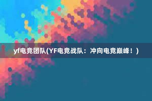 yf电竞团队(YF电竞战队：冲向电竞巅峰！)