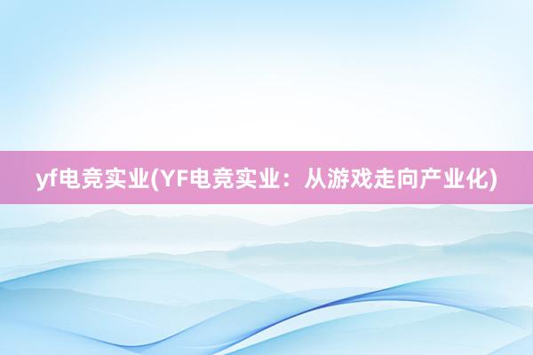 yf电竞实业(YF电竞实业：从游戏走向产业化)