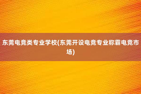 东莞电竞类专业学校(东莞开设电竞专业称霸电竞市场)