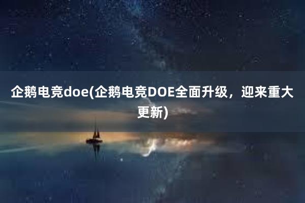 企鹅电竞doe(企鹅电竞DOE全面升级，迎来重大更新)