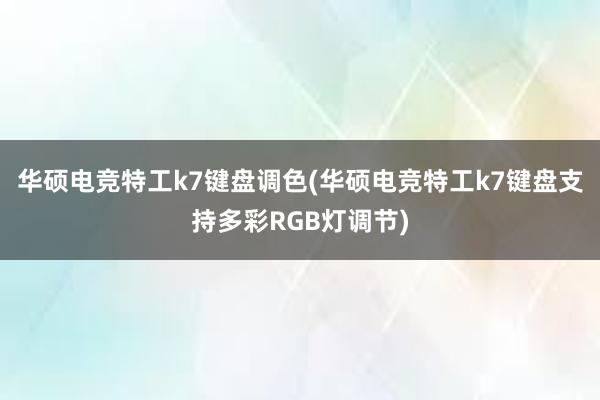 华硕电竞特工k7键盘调色(华硕电竞特工k7键盘支持多彩RGB灯调节)