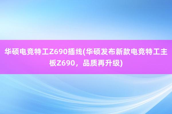 华硕电竞特工Z690插线(华硕发布新款电竞特工主板Z690，品质再升级)