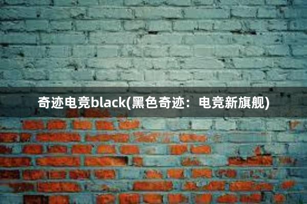 奇迹电竞black(黑色奇迹：电竞新旗舰)