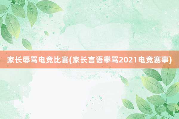 家长辱骂电竞比赛(家长言语攀骂2021电竞赛事)