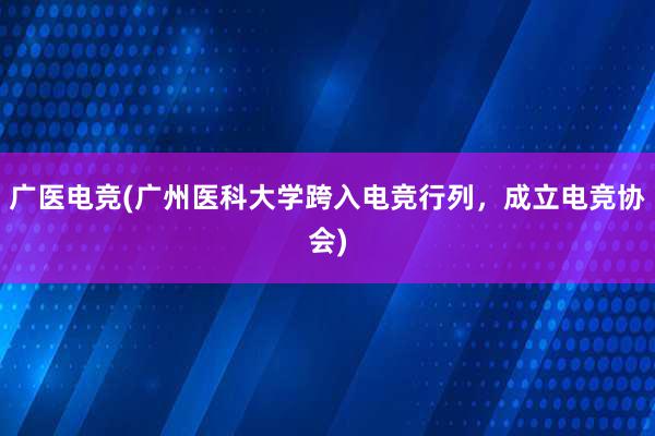 广医电竞(广州医科大学跨入电竞行列，成立电竞协会)