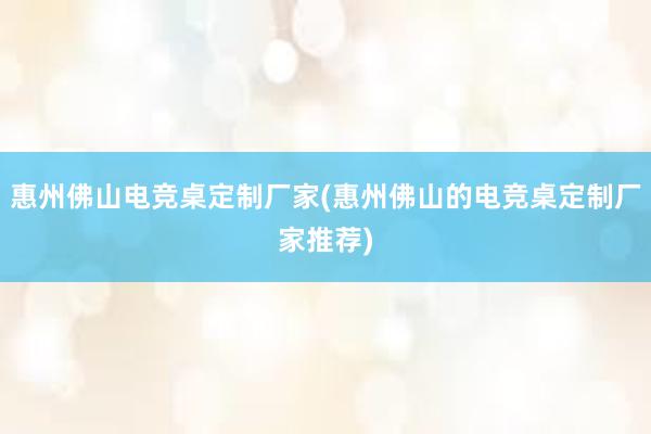 惠州佛山电竞桌定制厂家(惠州佛山的电竞桌定制厂家推荐)