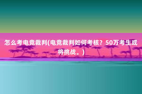 怎么考电竞裁判(电竞裁判如何考核？50万考生或将挑战。)