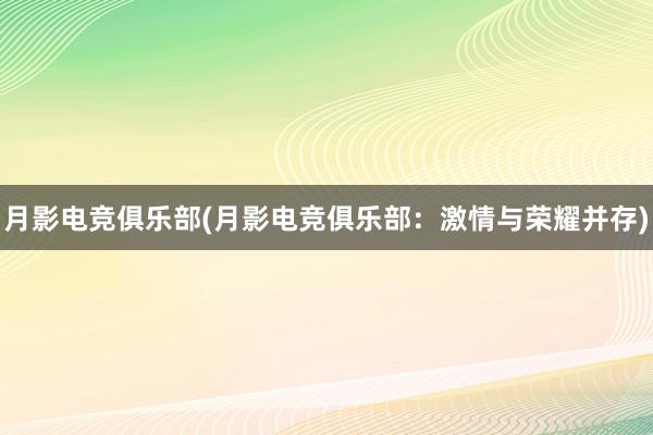 月影电竞俱乐部(月影电竞俱乐部：激情与荣耀并存)