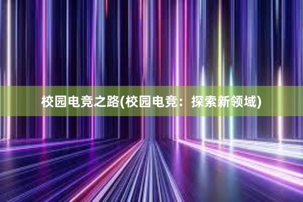 校园电竞之路(校园电竞：探索新领域)