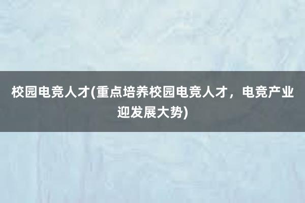 校园电竞人才(重点培养校园电竞人才，电竞产业迎发展大势)