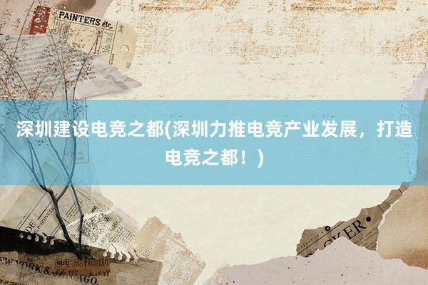 深圳建设电竞之都(深圳力推电竞产业发展，打造电竞之都！)