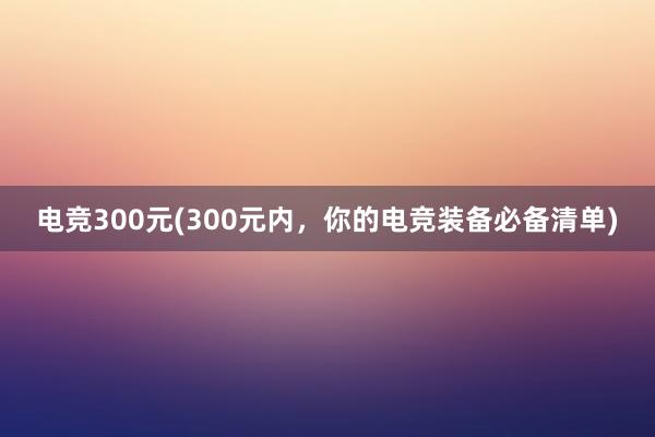 电竞300元(300元内，你的电竞装备必备清单)