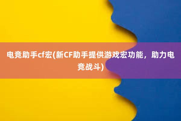 电竞助手cf宏(新CF助手提供游戏宏功能，助力电竞战斗)