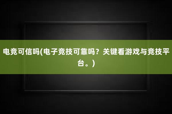 电竞可信吗(电子竞技可靠吗？关键看游戏与竞技平台。)