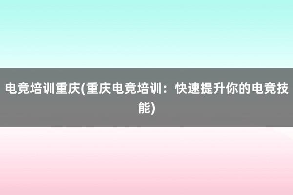 电竞培训重庆(重庆电竞培训：快速提升你的电竞技能)