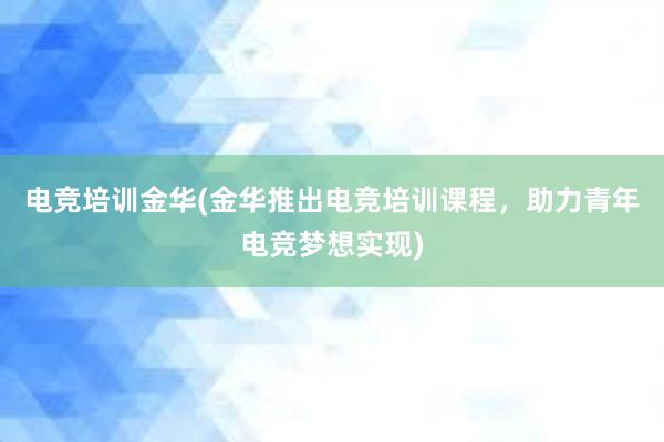 电竞培训金华(金华推出电竞培训课程，助力青年电竞梦想实现)