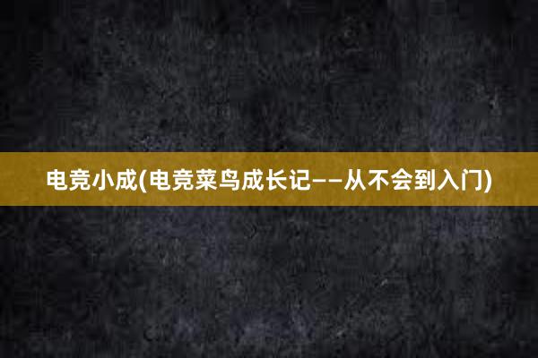 电竞小成(电竞菜鸟成长记——从不会到入门)