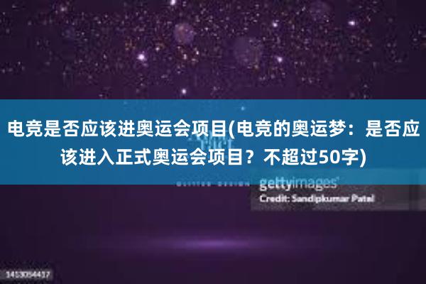 电竞是否应该进奥运会项目(电竞的奥运梦：是否应该进入正式奥运会项目？不超过50字)