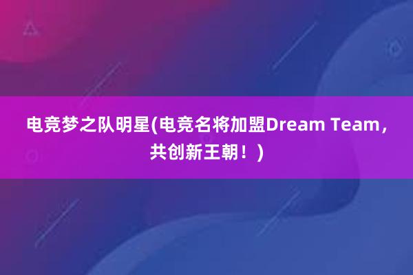 电竞梦之队明星(电竞名将加盟Dream Team，共创新王朝！)