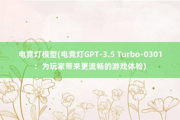 电竞灯模型(电竞灯GPT-3.5 Turbo-0301：为玩家带来更流畅的游戏体验)