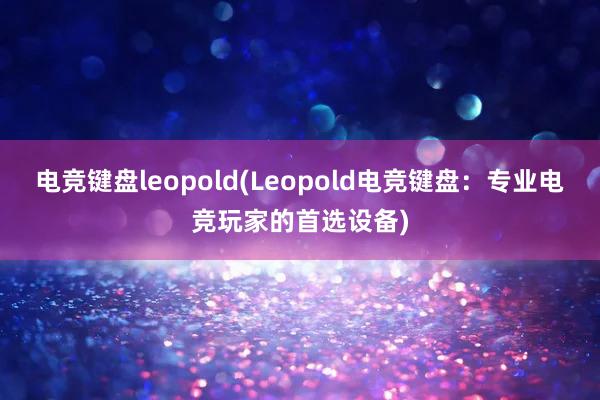 电竞键盘leopold(Leopold电竞键盘：专业电竞玩家的首选设备)