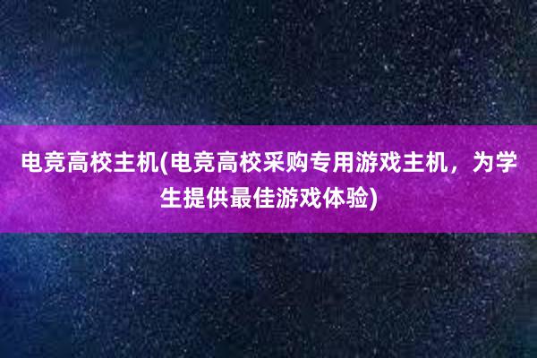 电竞高校主机(电竞高校采购专用游戏主机，为学生提供最佳游戏体验)