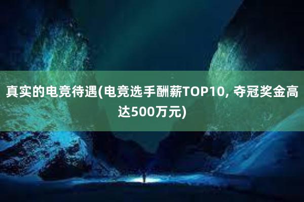 真实的电竞待遇(电竞选手酬薪TOP10， 夺冠奖金高达500万元)