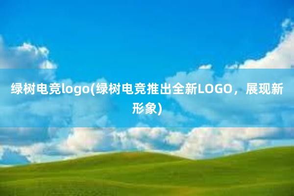 绿树电竞logo(绿树电竞推出全新LOGO，展现新形象)