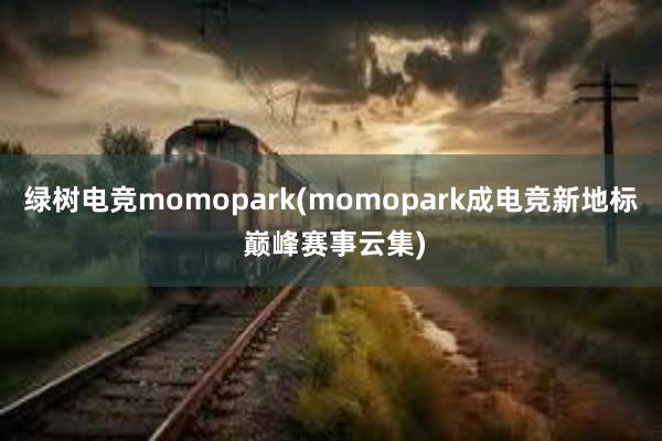 绿树电竞momopark(momopark成电竞新地标 巅峰赛事云集)