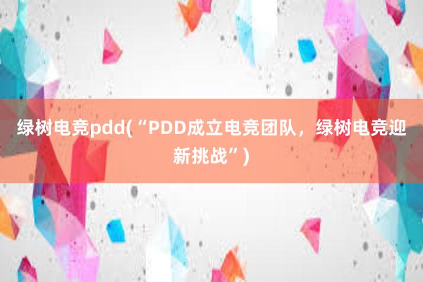 绿树电竞pdd(“PDD成立电竞团队，绿树电竞迎新挑战”)