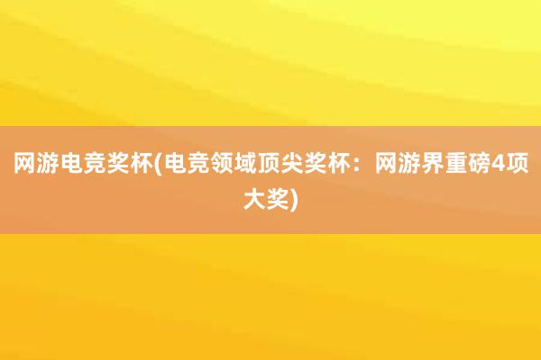 网游电竞奖杯(电竞领域顶尖奖杯：网游界重磅4项大奖)