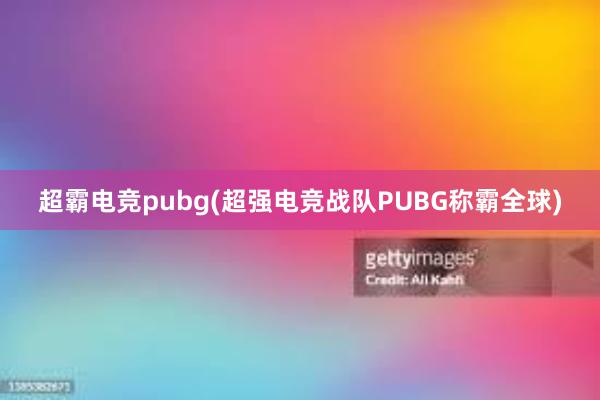 超霸电竞pubg(超强电竞战队PUBG称霸全球)