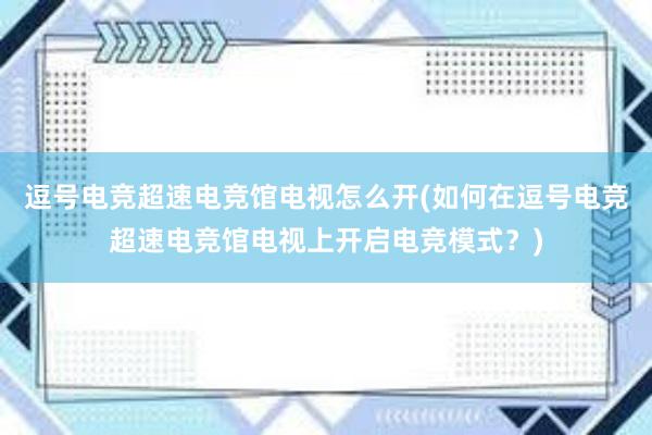 逗号电竞超速电竞馆电视怎么开(如何在逗号电竞超速电竞馆电视上开启电竞模式？)