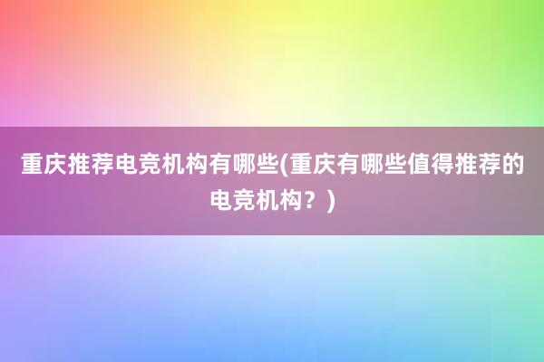 重庆推荐电竞机构有哪些(重庆有哪些值得推荐的电竞机构？)