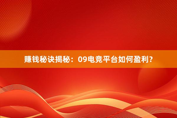 赚钱秘诀揭秘：09电竞平台如何盈利？