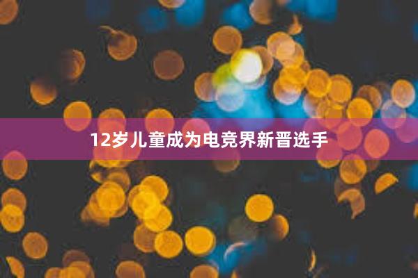 12岁儿童成为电竞界新晋选手