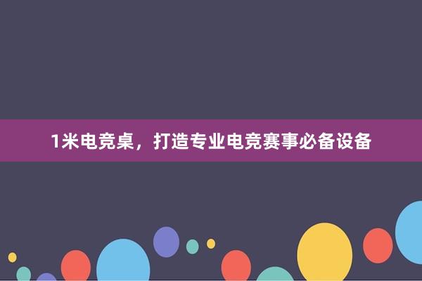 1米电竞桌，打造专业电竞赛事必备设备