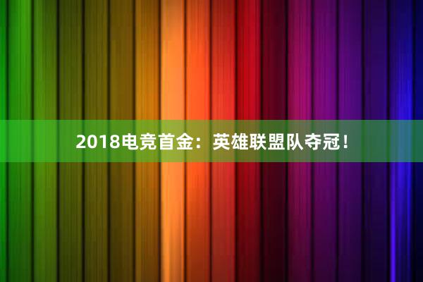 2018电竞首金：英雄联盟队夺冠！