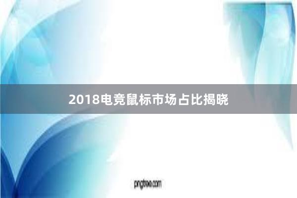 2018电竞鼠标市场占比揭晓