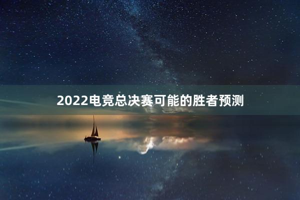 2022电竞总决赛可能的胜者预测